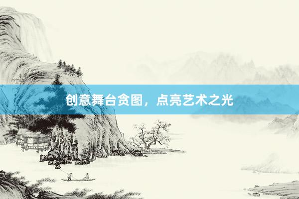 创意舞台贪图，点亮艺术之光