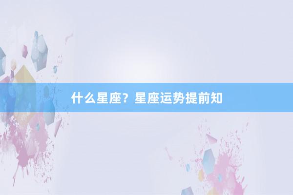 什么星座？星座运势提前知